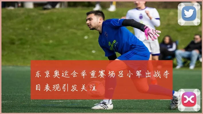 东京奥运会举重赛场吕小军出战夺目表现引发关注
