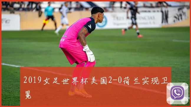 2019女足世界杯美国2-0荷兰实现卫冕