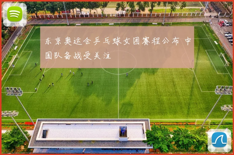 东京奥运会乒乓球女团赛程公布 中国队备战受关注