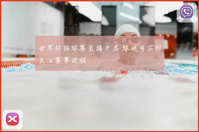 世界杯排球赛直播开启 球迷可实时关注赛事进程