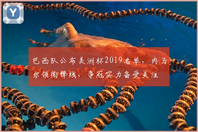 巴西队公布美洲杯2019名单，内马尔领衔锋线，争冠实力备受关注