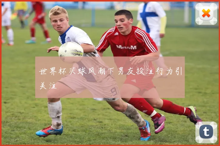 世界杯买球风潮下男友投注行为引关注