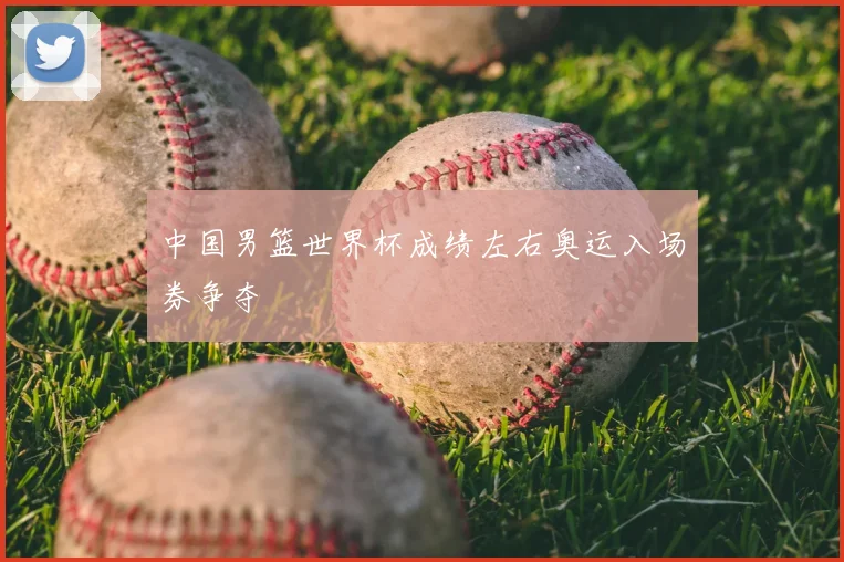 中国男篮世界杯成绩左右奥运入场券争夺