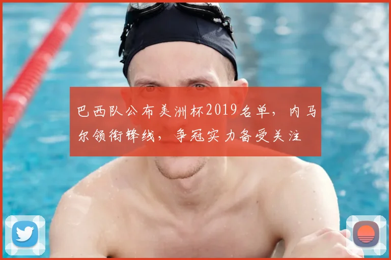 巴西队公布美洲杯2019名单，内马尔领衔锋线，争冠实力备受关注