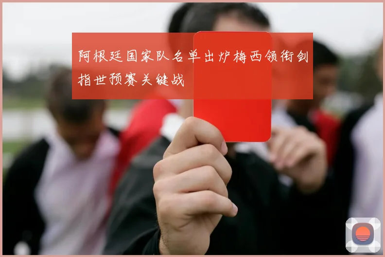 阿根廷国家队名单出炉梅西领衔剑指世预赛关键战