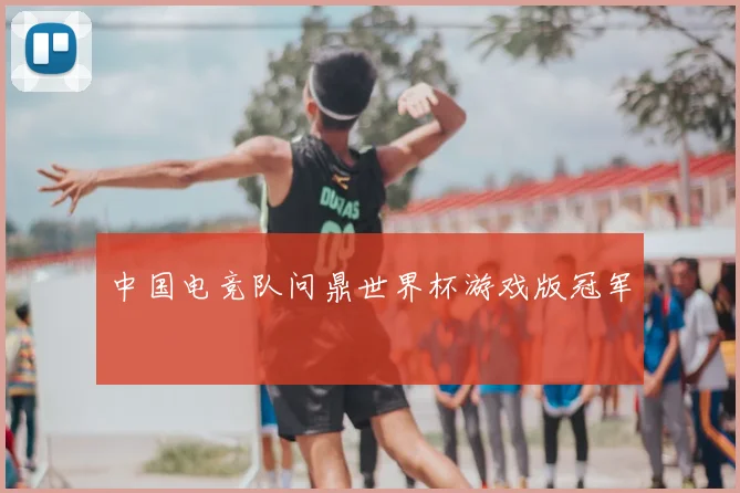 中国电竞队问鼎世界杯游戏版冠军