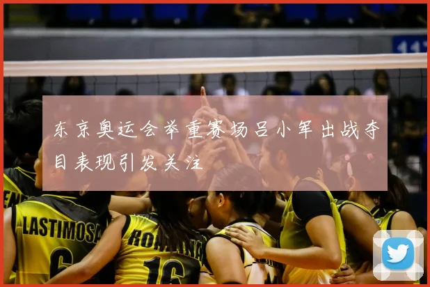 东京奥运会举重赛场吕小军出战夺目表现引发关注