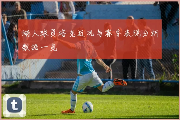 湖人球员塔克近况与赛季表现分析数据一览