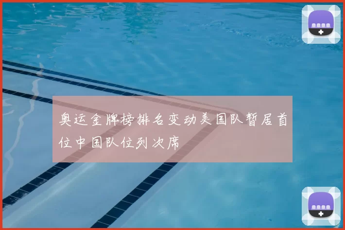 奥运金牌榜排名变动美国队暂居首位中国队位列次席