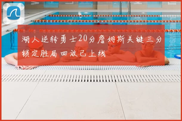 湖人逆转勇士20分詹姆斯关键三分锁定胜局回放已上线