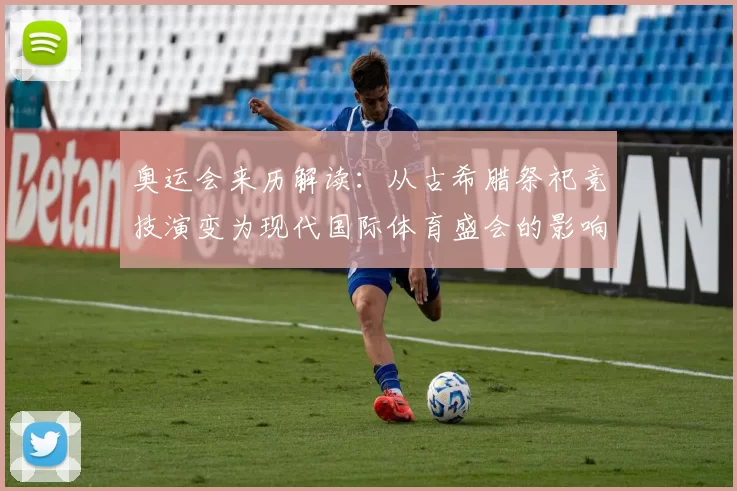 奥运会来历解读:从古希腊祭祀竞技演变为现代国际体育盛会的影响