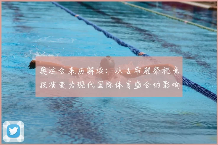 奥运会来历解读:从古希腊祭祀竞技演变为现代国际体育盛会的影响