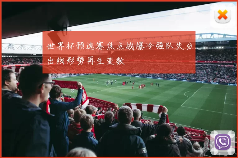 世界杯预选赛焦点战爆冷强队失分出线形势再生变数