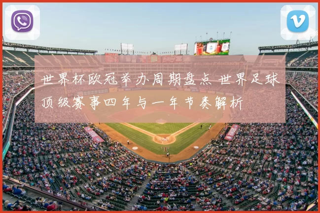 世界杯欧冠举办周期盘点 世界足球顶级赛事四年与一年节奏解析