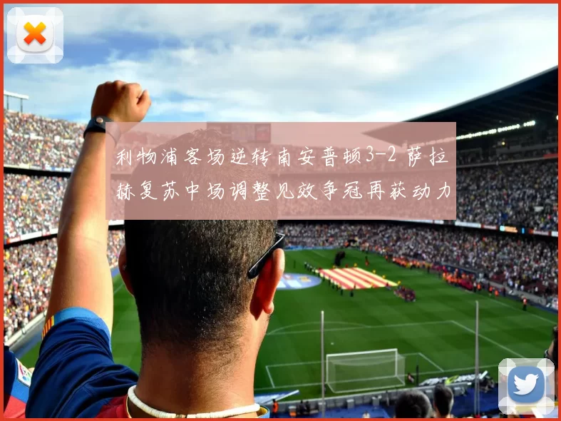 利物浦客场逆转南安普顿3-2 萨拉赫复苏中场调整见效争冠再获动力