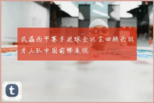 武磊西甲赛季进球全记录回顾西班牙人队中国前锋表现