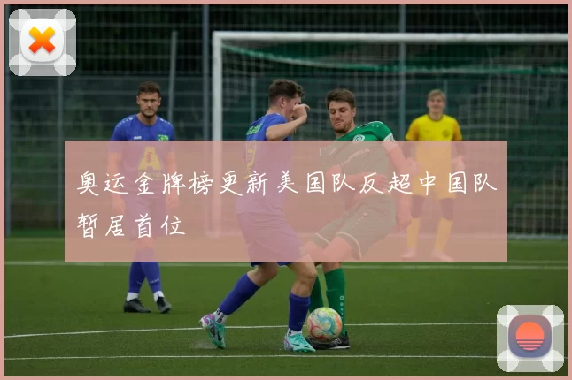奥运金牌榜更新美国队反超中国队暂居首位