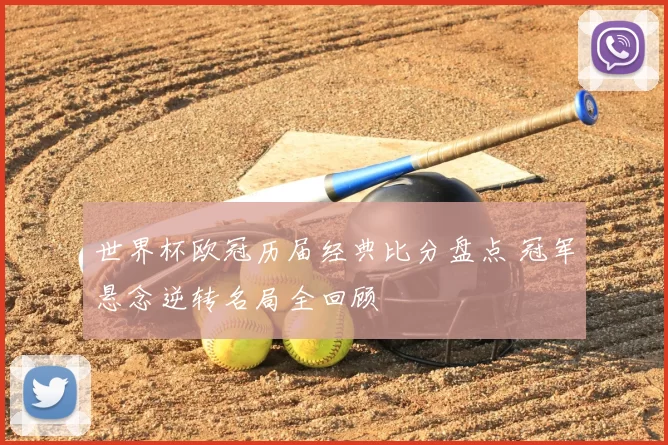 世界杯欧冠历届经典比分盘点 冠军悬念逆转名局全回顾