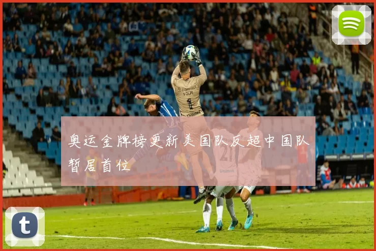 奥运金牌榜更新美国队反超中国队暂居首位