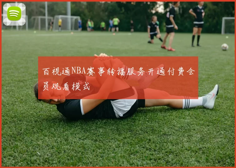 百视通NBA赛事转播服务开通付费会员观看模式