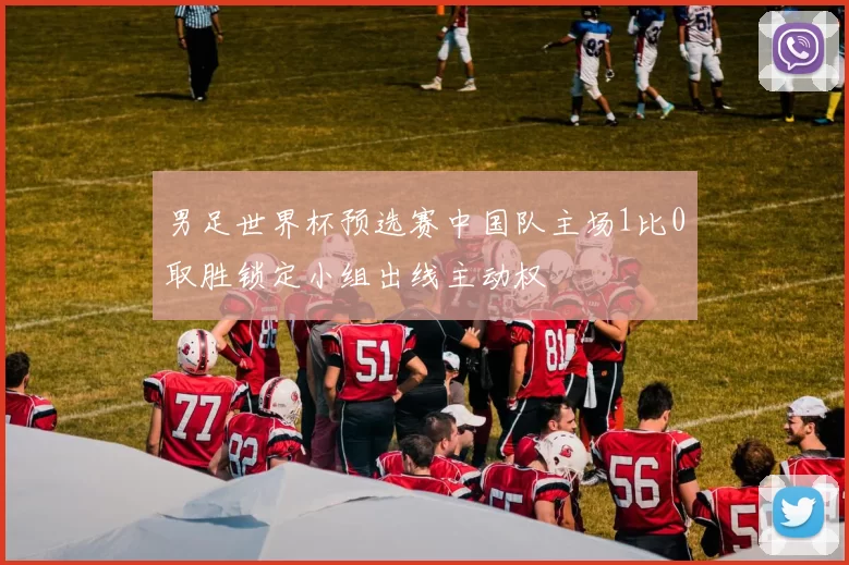 男足世界杯预选赛中国队主场1比0取胜锁定小组出线主动权