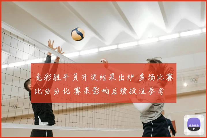 竞彩胜平负开奖结果出炉 多场比赛比分分化 赛果影响后续投注参考