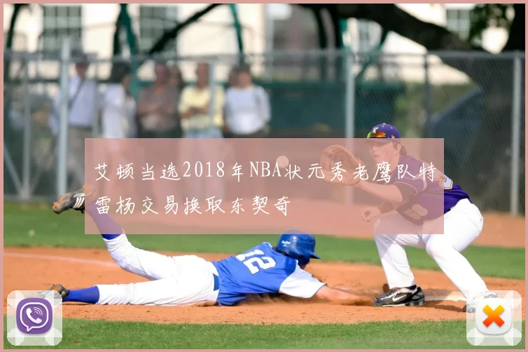 艾顿当选2018年NBA状元秀老鹰队特雷杨交易换取东契奇