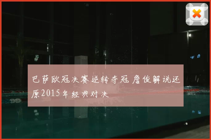 巴萨欧冠决赛逆转夺冠 詹俊解说还原2015年经典对决