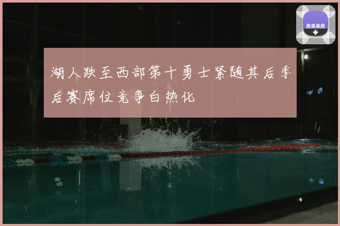 湖人跌至西部第十勇士紧随其后季后赛席位竞争白热化