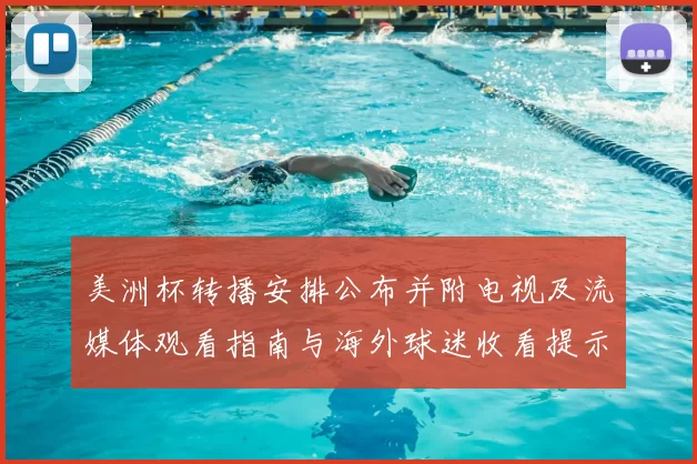 美洲杯转播安排公布并附电视及流媒体观看指南与海外球迷收看提示