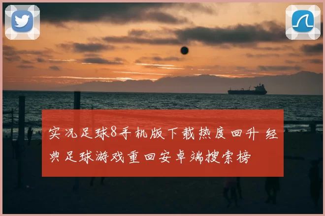 实况足球8手机版下载热度回升 经典足球游戏重回安卓端搜索榜
