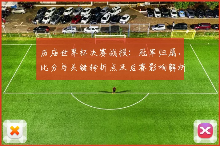 历庙世界杯决赛战报:冠军归属、比分与关键转折点及后赛影响解析