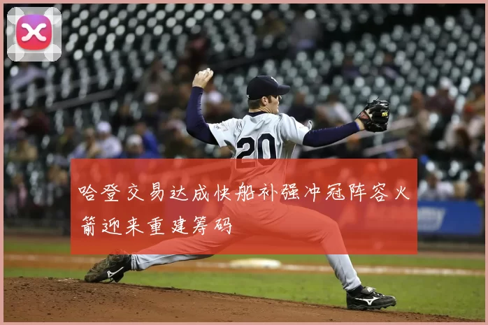 哈登交易达成快船补强冲冠阵容火箭迎来重建筹码