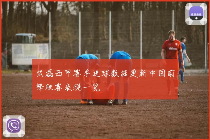 武磊西甲赛季进球数据更新中国前锋联赛表现一览