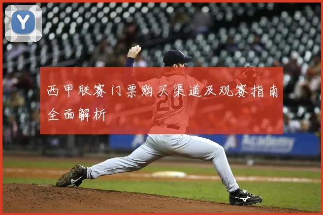 西甲联赛门票购买渠道及观赛指南全面解析
